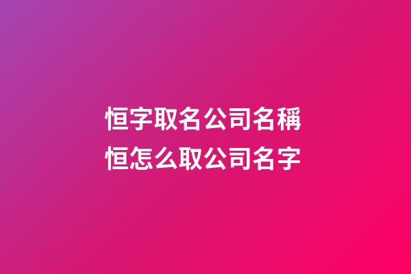 恒字取名公司名稱 恒怎么取公司名字-第1張-公司起名-玄機派